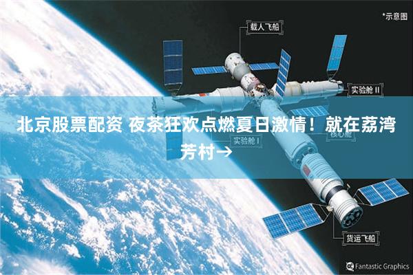 北京股票配资 夜茶狂欢点燃夏日激情！就在荔湾芳村→