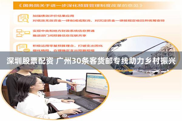 深圳股票配资 广州30条客货邮专线助力乡村振兴