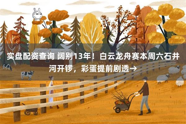 实盘配资查询 阔别13年！白云龙舟赛本周六石井河开锣，彩蛋提前剧透→