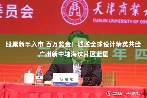 股票新手入市 百万奖金！诚邀全球设计精英共绘广州新中轴海珠片区蓝图
