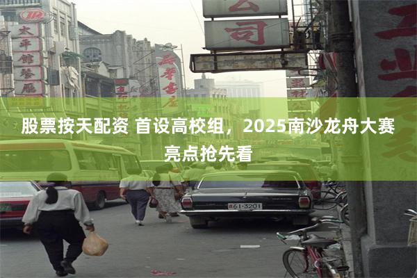 股票按天配资 首设高校组，2025南沙龙舟大赛亮点抢先看
