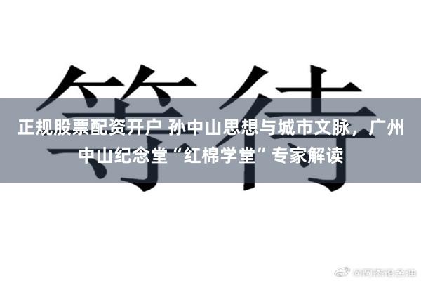 正规股票配资开户 孙中山思想与城市文脉，广州中山纪念堂“红棉学堂”专家解读