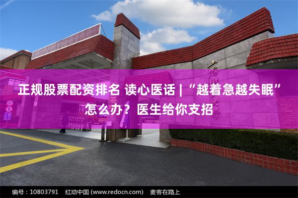 正规股票配资排名 读心医话 | “越着急越失眠”怎么办？医生给你支招