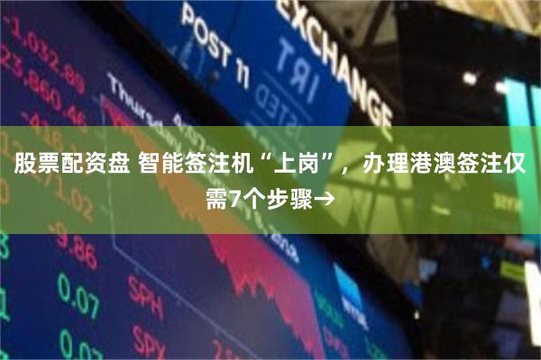 股票配资盘 智能签注机“上岗”，办理港澳签注仅需7个步骤→