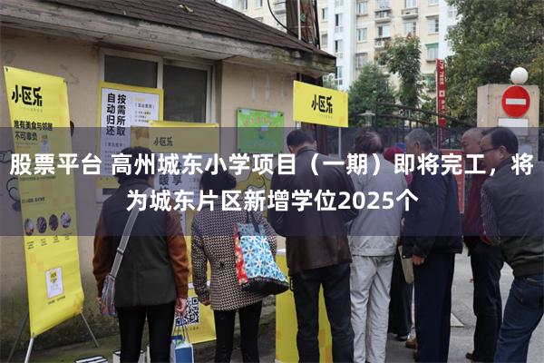 股票平台 高州城东小学项目（一期）即将完工，将为城东片区新增学位2025个