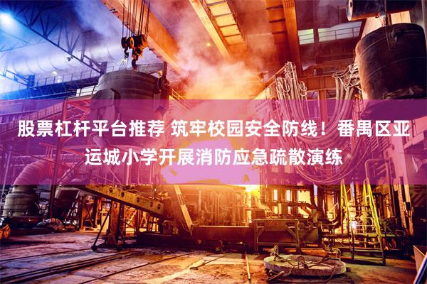 股票杠杆平台推荐 筑牢校园安全防线！番禺区亚运城小学开展消防应急疏散演练