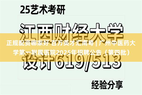 正规配资哪家好 百万英才汇南粤 | 广州中医药大学第一附属医院2025年招聘公告（第四批）