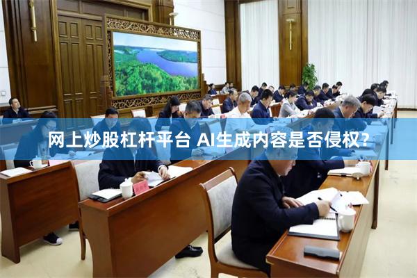 网上炒股杠杆平台 AI生成内容是否侵权？