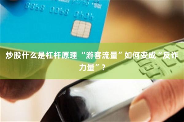 炒股什么是杠杆原理 “游客流量”如何变成“反诈力量”？