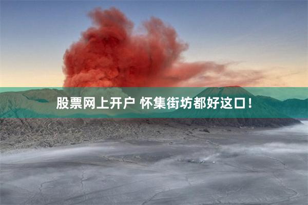 股票网上开户 怀集街坊都好这口！