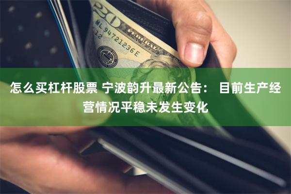 怎么买杠杆股票 宁波韵升最新公告： 目前生产经营情况平稳未发生变化