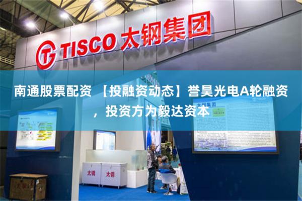 南通股票配资 【投融资动态】誉昊光电A轮融资，投资方为毅达资本