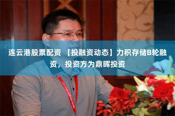 连云港股票配资 【投融资动态】力积存储B轮融资，投资方为鼎晖投资