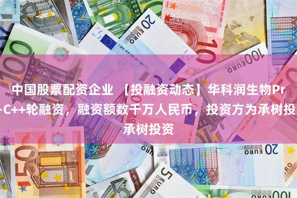 中国股票配资企业 【投融资动态】华科润生物Pre-C++轮融资，融资额数千万人民币，投资方为承树投资