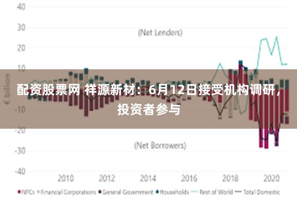 配资股票网 祥源新材：6月12日接受机构调研，投资者参与
