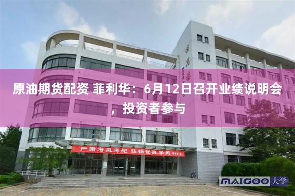 原油期货配资 菲利华：6月12日召开业绩说明会，投资者参与