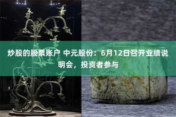 炒股的股票账户 中元股份：6月12日召开业绩说明会，投资者参与
