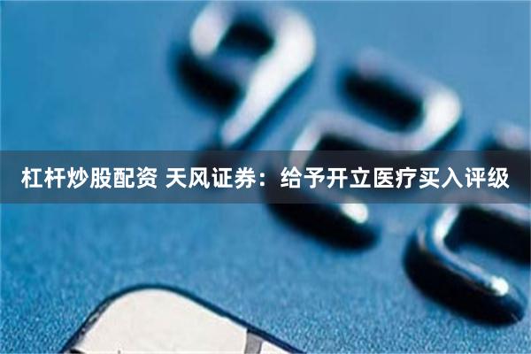 杠杆炒股配资 天风证券：给予开立医疗买入评级