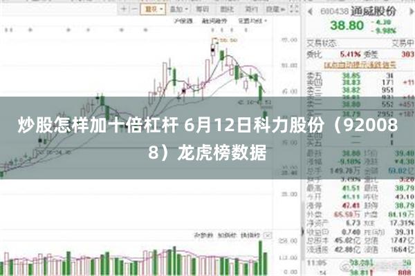 炒股怎样加十倍杠杆 6月12日科力股份（920088）龙虎榜数据