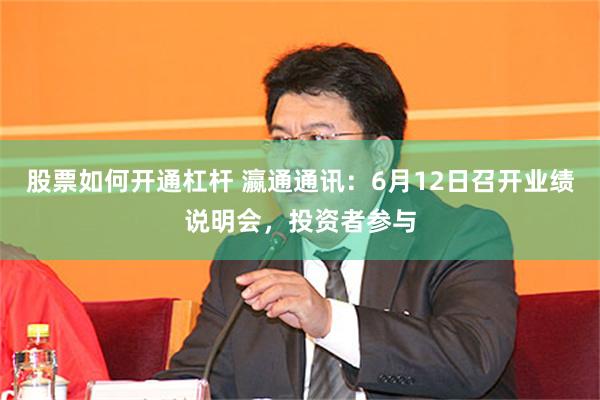 股票如何开通杠杆 瀛通通讯：6月12日召开业绩说明会，投资者参与