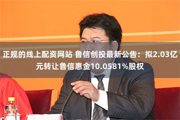 正规的线上配资网站 鲁信创投最新公告：拟2.03亿元转让鲁信惠金10.0581%股权