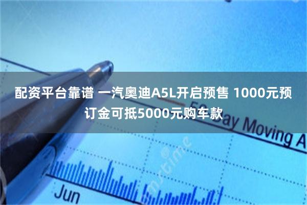 配资平台靠谱 一汽奥迪A5L开启预售 1000元预订金可抵5000元购车款