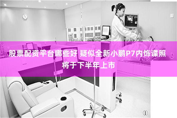 股票配资平台哪些好 疑似全新小鹏P7内饰谍照 将于下半年上市