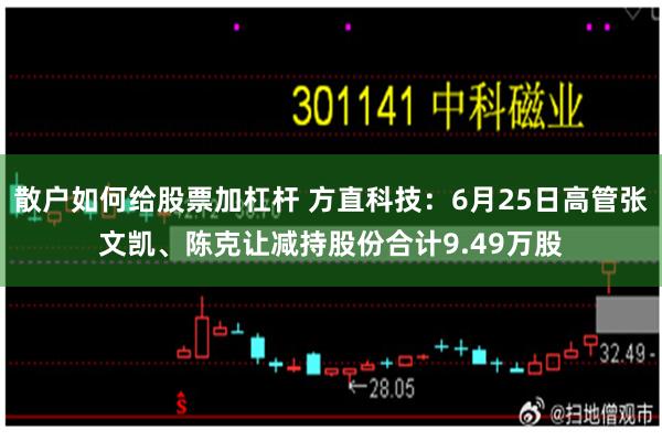 散户如何给股票加杠杆 方直科技：6月25日高管张文凯、陈克让减持股份合计9.49万股