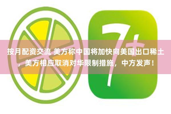 按月配资交流 美方称中国将加快向美国出口稀土，美方相应取消对华限制措施，中方发声！