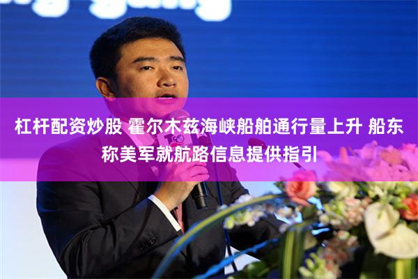 杠杆配资炒股 霍尔木兹海峡船舶通行量上升 船东称美军就航路信息提供指引