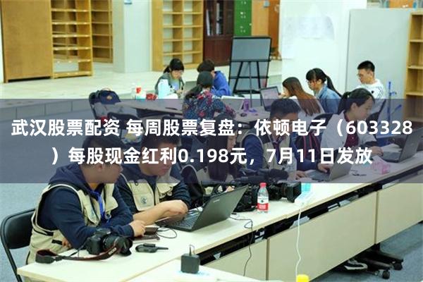 武汉股票配资 每周股票复盘：依顿电子（603328）每股现金红利0.198元，7月11日发放