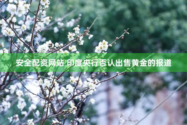 安全配资网站 印度央行否认出售黄金的报道