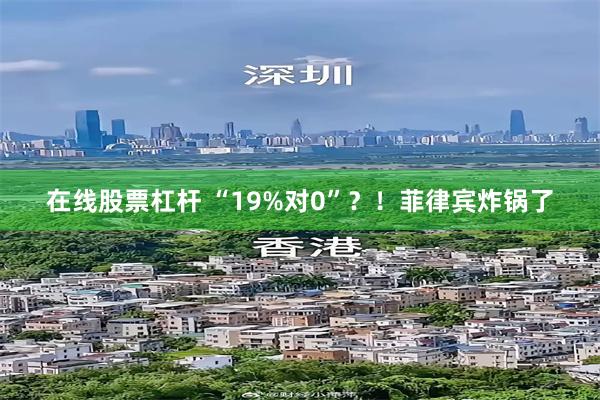 在线股票杠杆 “19%对0”？！菲律宾炸锅了
