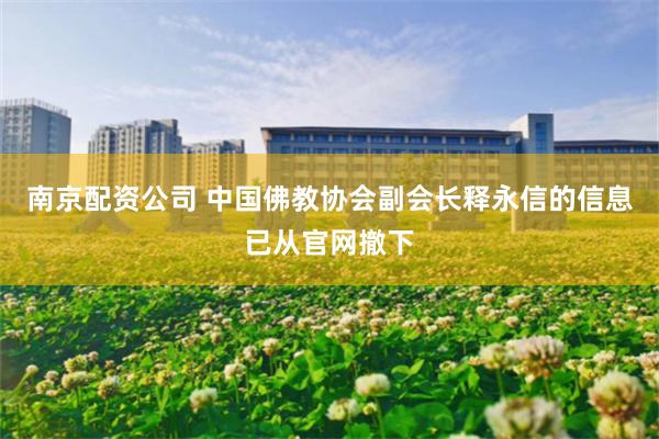 南京配资公司 中国佛教协会副会长释永信的信息已从官网撤下