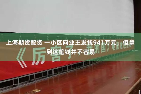 上海期货配资 一小区向业主发钱941万元，但拿到这笔钱并不容易