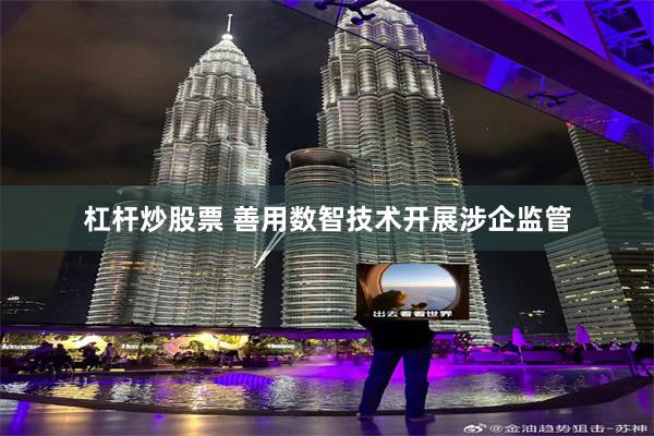 杠杆炒股票 善用数智技术开展涉企监管