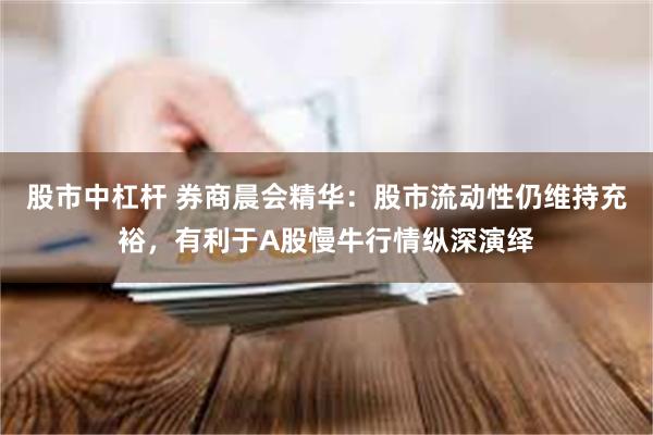 股市中杠杆 券商晨会精华：股市流动性仍维持充裕，有利于A股慢牛行情纵深演绎