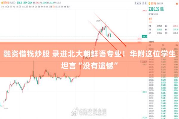 融资借钱炒股 录进北大朝鲜语专业！华附这位学生坦言“没有遗憾”