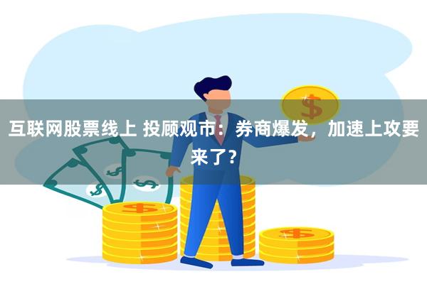 互联网股票线上 投顾观市：券商爆发，加速上攻要来了？