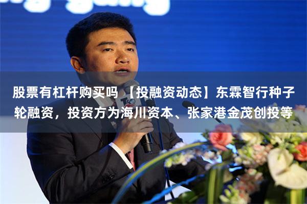 股票有杠杆购买吗 【投融资动态】东霖智行种子轮融资,投资方为海川资本、张家港金茂创投等