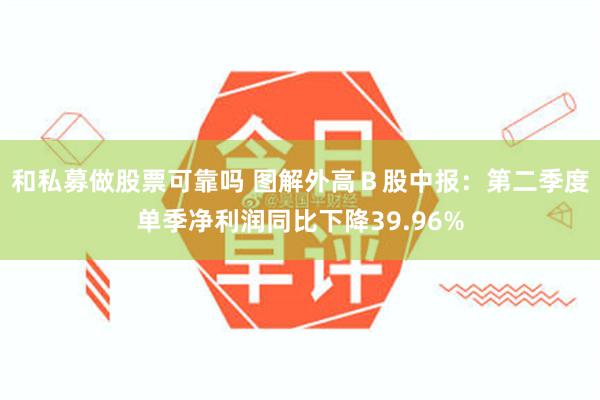 和私募做股票可靠吗 图解外高Ｂ股中报：第二季度单季净利润同比下降39.96%