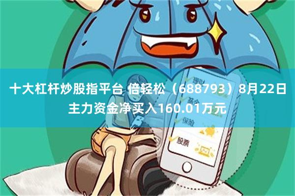 十大杠杆炒股指平台 倍轻松(688793)8月22日主力资金净买入160.01万元