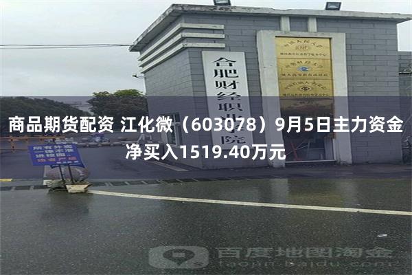 商品期货配资 江化微（603078）9月5日主力资金净买入1519.40万元