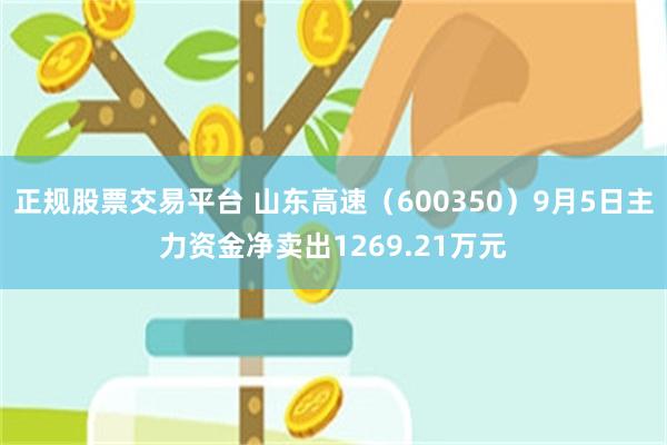 正规股票交易平台 山东高速（600350）9月5日主力资金净卖出1269.21万元