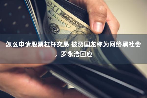 怎么申请股票杠杆交易 被贾国龙称为网络黑社会，罗永浩回应
