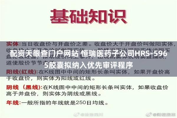 配资天眼查门户网站 恒瑞医药子公司HRS-5965胶囊拟纳入优先审评程序