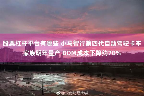 股票杠杆平台有哪些 小马智行第四代自动驾驶卡车家族明年量产 BOM成本下降约70%
