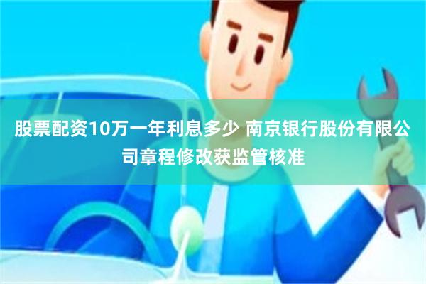 股票配资10万一年利息多少 南京银行股份有限公司章程修改获监管核准