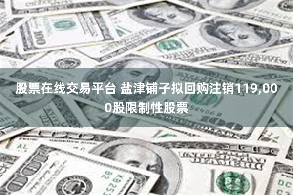 股票在线交易平台 盐津铺子拟回购注销119,000股限制性股票