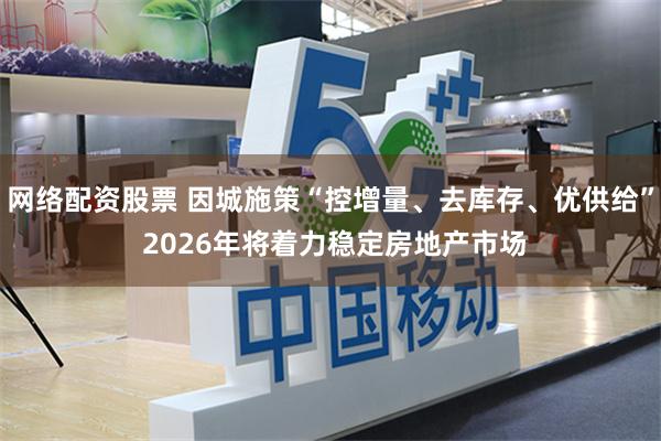 网络配资股票 因城施策“控增量、去库存、优供给” 2026年将着力稳定房地产市场